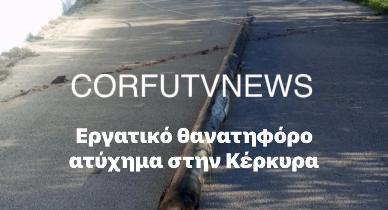 Νέο θανατηφόρο δυστύχημα στην Κέρκυρα αυτή τη φορά  και με τα απόνερα του νόμου Γεωργιάδη  για δουλειά μέχρι τα βαθιά γεράματα.